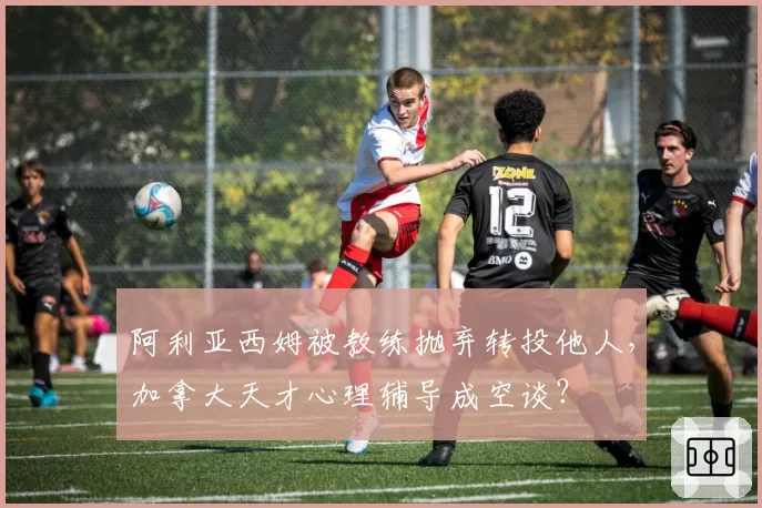阿利亚西姆被教练抛弃转投他人，加拿大天才心理辅导成空谈？