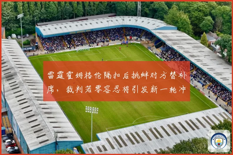 雷霆霍姆格伦隔扣后挑衅对方替补席,裁判若零容忍将引发新一轮冲突罚款潮