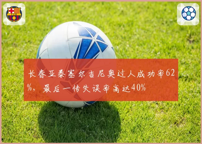 长春亚泰塞尔吉尼奥过人成功率62%，最后一传失误率高达40%