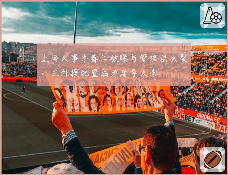 上海久事李春江被曝与管理层决裂,三外援配置成矛盾导火索
