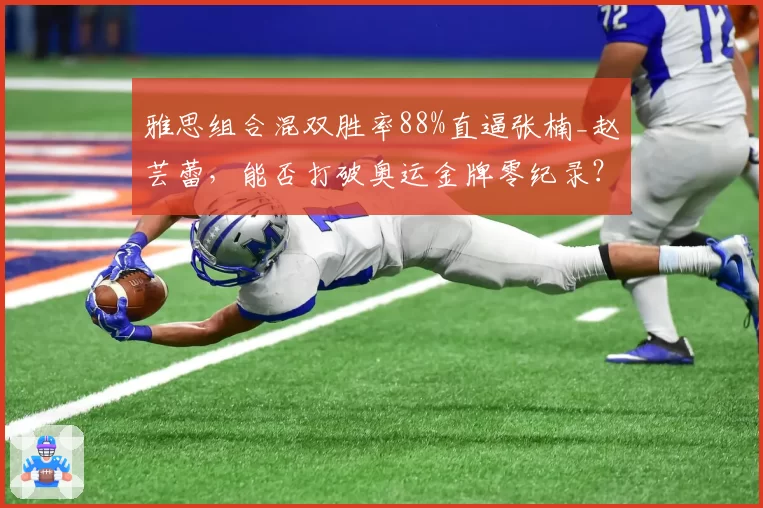 雅思组合混双胜率88%直逼张楠_赵芸蕾,能否打破奥运金牌零纪录?
