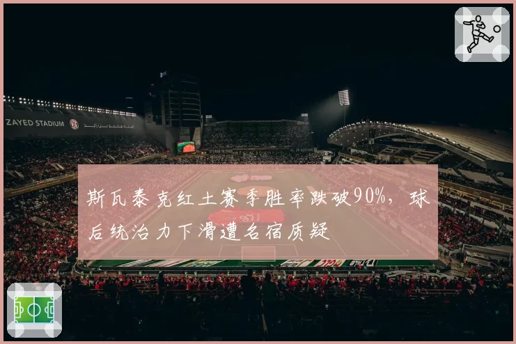 斯瓦泰克红土赛季胜率跌破90%，球后统治力下滑遭名宿质疑