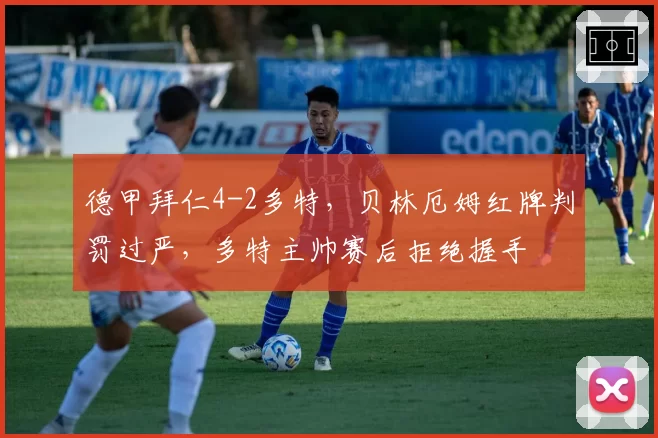 德甲拜仁4-2多特,贝林厄姆红牌判罚过严,多特主帅赛后拒绝握手